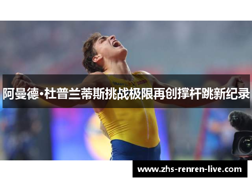 阿曼德·杜普兰蒂斯挑战极限再创撑杆跳新纪录