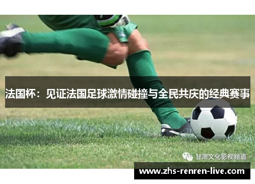法国杯：见证法国足球激情碰撞与全民共庆的经典赛事