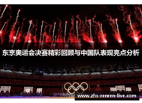 东京奥运会决赛精彩回顾与中国队表现亮点分析