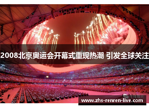 2008北京奥运会开幕式重现热潮 引发全球关注 2008北京奥运会开幕式重现热潮 引发全球关注