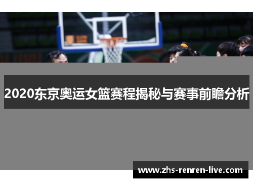 2020东京奥运女篮赛程揭秘与赛事前瞻分析